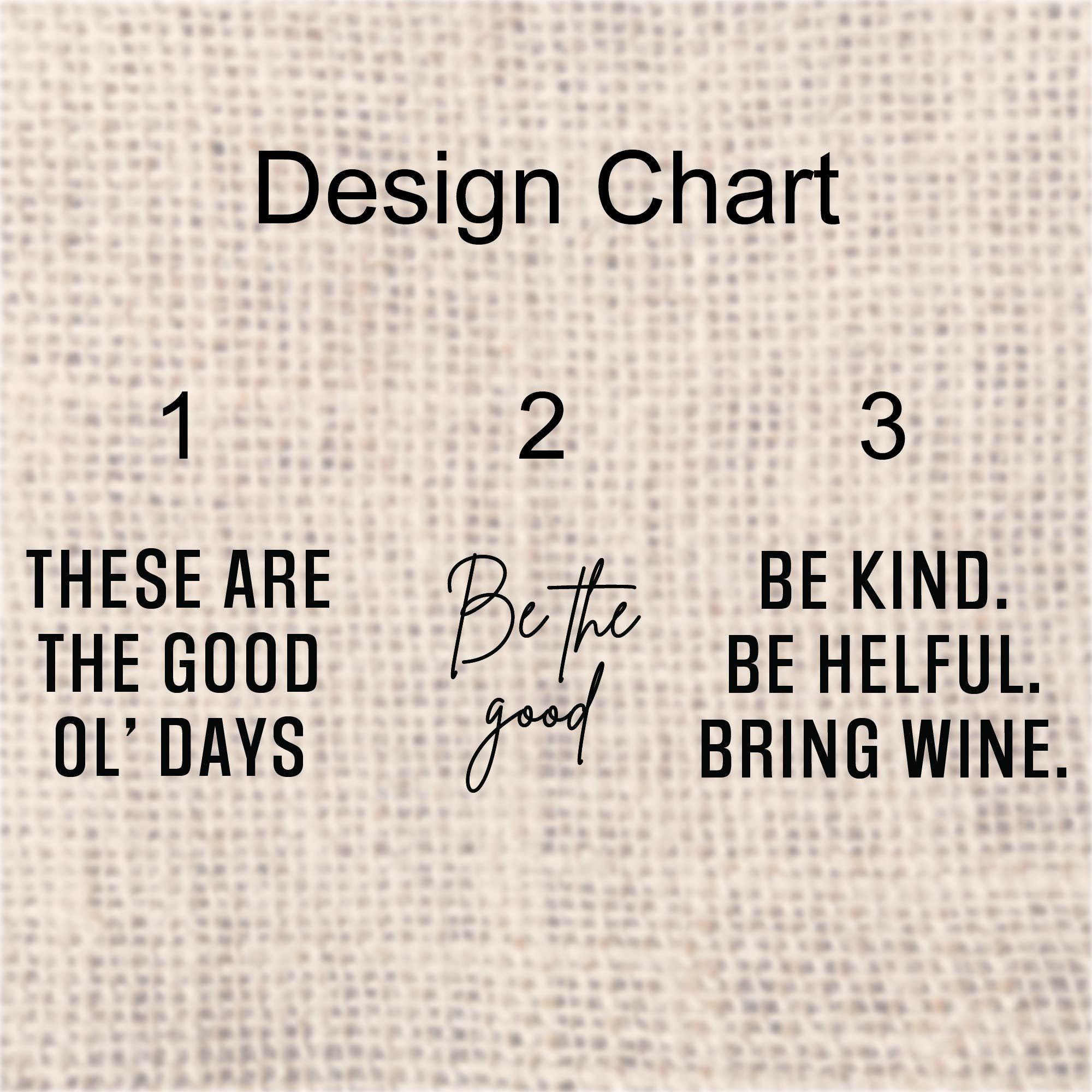 a design chart with three main sections. The first section displays the text &quot;These are the good ol&#39; days&quot; in a bold font. The second section features the text &quot;Be kind. Be helpful. Bring wine.&quot; in a smaller font. The third section has the text &quot;Design Chart&quot; written in a bold font at the top.