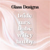 text that reads "Glass Designs" and " bride mrs. baby wifey hubby".